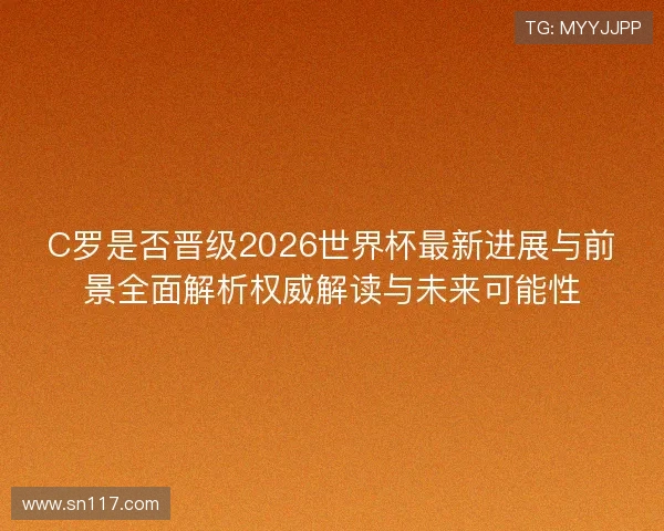 C罗是否晋级2026世界杯最新进展与前景全面解析权威解读与未来可能性